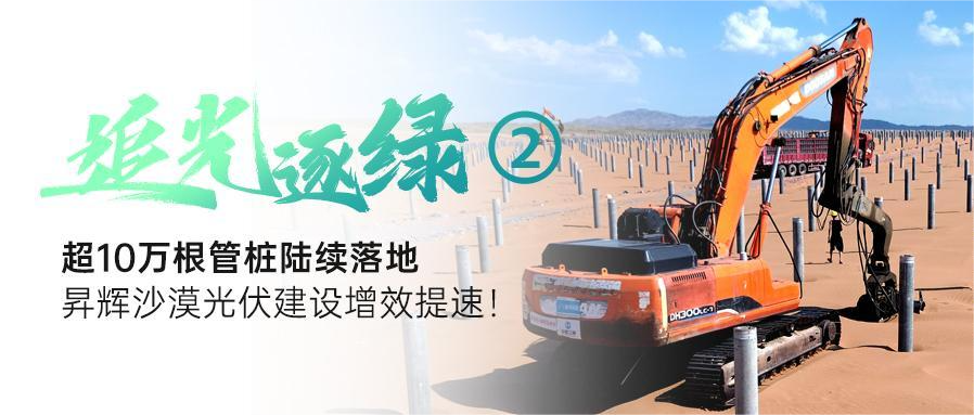 追光逐綠②丨超10萬根管樁陸續(xù)落地，昇輝沙漠光伏建設(shè)增效提速！